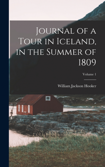 Journal of a Tour in Iceland, in the Summer of 1809; Volume 1