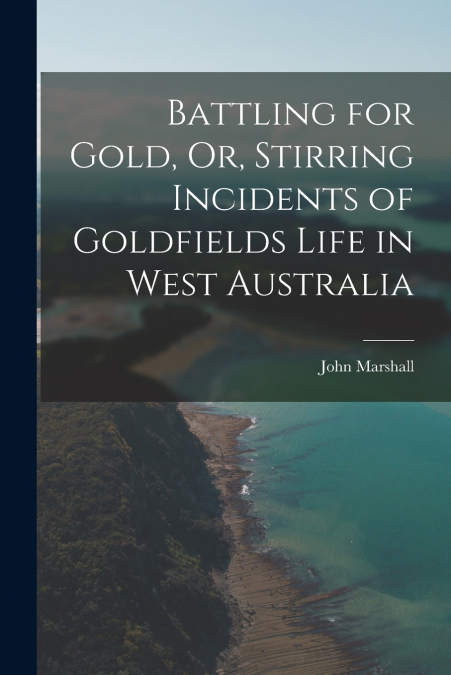 Battling for Gold, Or, Stirring Incidents of Goldfields Life in West Australia