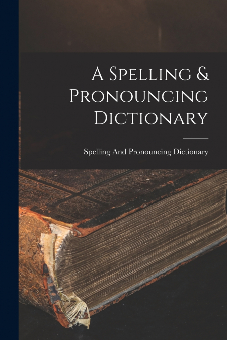 A Spelling & Pronouncing Dictionary