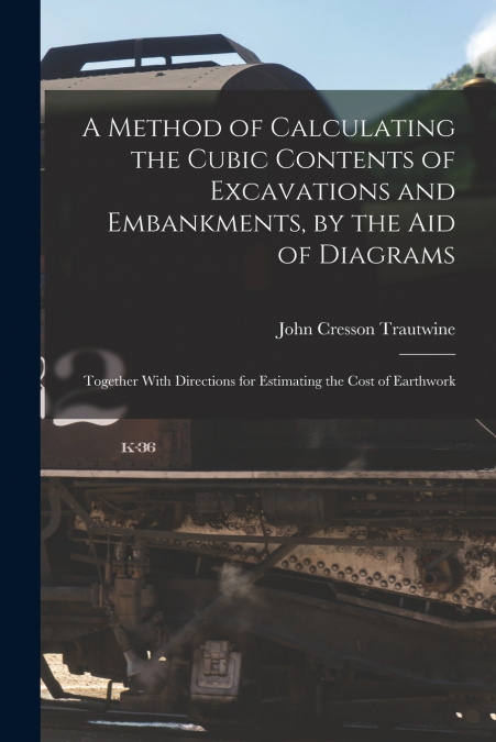A Method of Calculating the Cubic Contents of Excavations and Embankments, by the Aid of Diagrams