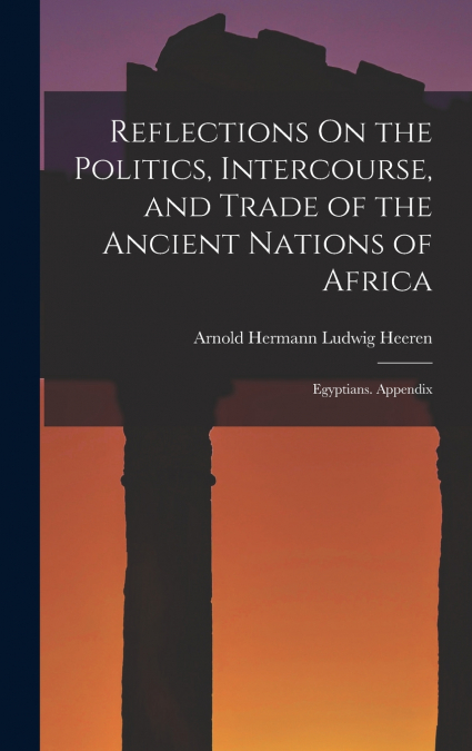 Reflections On the Politics, Intercourse, and Trade of the Ancient Nations of Africa