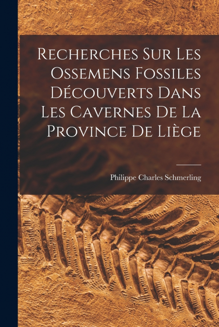 Recherches Sur Les Ossemens Fossiles Découverts Dans Les Cavernes De La Province De Liège