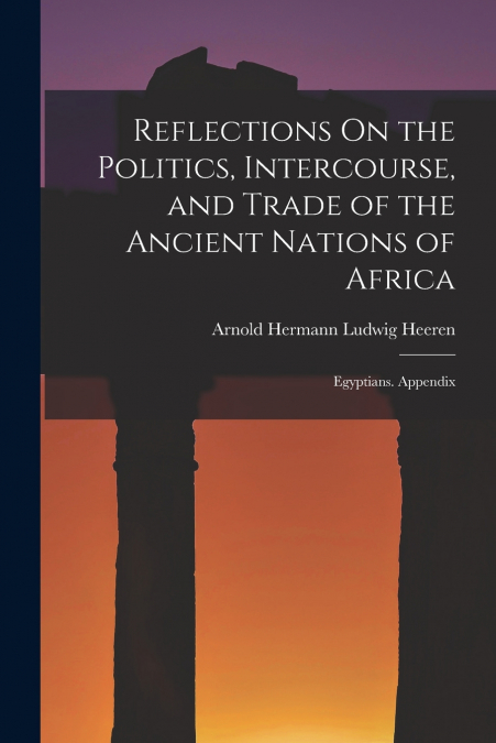 Reflections On the Politics, Intercourse, and Trade of the Ancient Nations of Africa