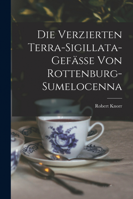Die Verzierten Terra-Sigillata-Gefässe Von Rottenburg-Sumelocenna