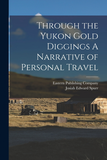Through the Yukon Gold Diggings A Narrative of Personal Travel