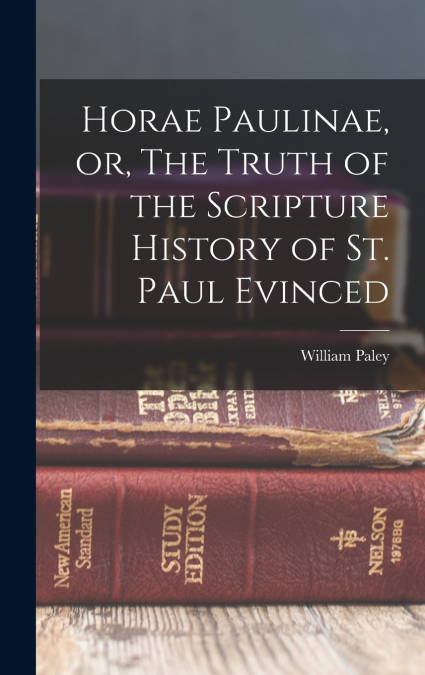 Horae Paulinae, or, The Truth of the Scripture History of St. Paul Evinced