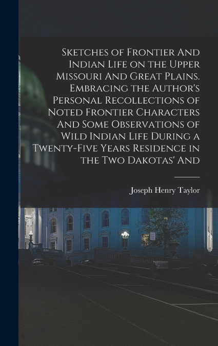 Sketches of Frontier And Indian Life on the Upper Missouri And Great Plains. Embracing the Author’s Personal Recollections of Noted Frontier Characters And Some Observations of Wild Indian Life During