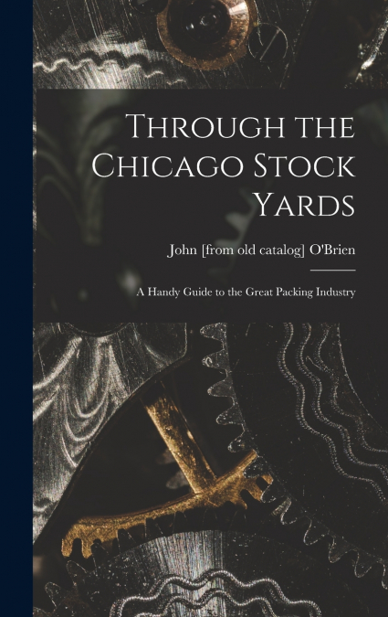 Through the Chicago Stock Yards; a Handy Guide to the Great Packing Industry