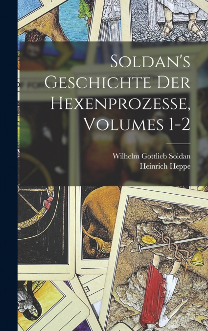 Soldan’s Geschichte Der Hexenprozesse, Volumes 1-2