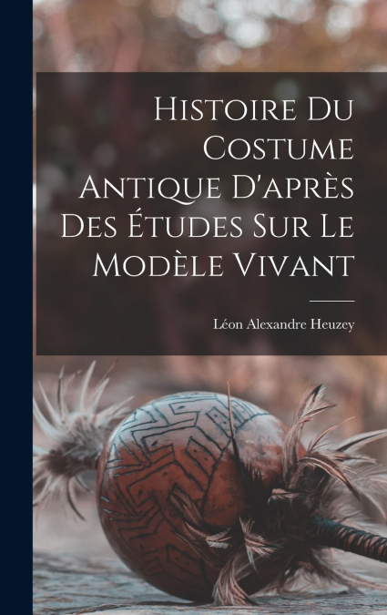 Histoire du costume antique d’après des études sur le modèle vivant