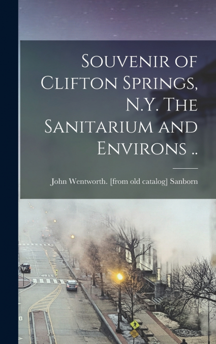 Souvenir of Clifton Springs, N.Y. The Sanitarium and Environs ..