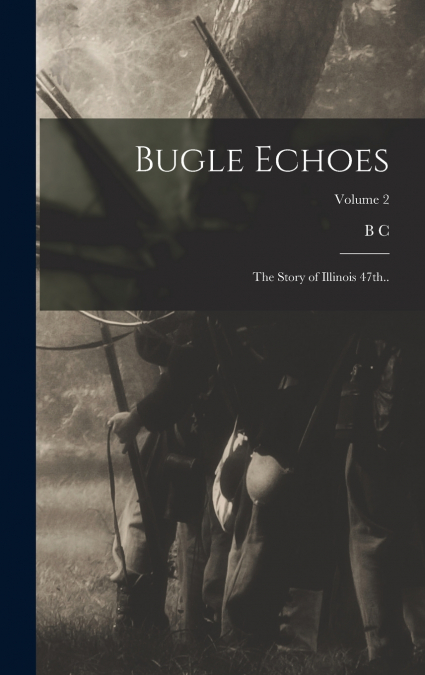 Bugle Echoes; the Story of Illinois 47th..; Volume 2
