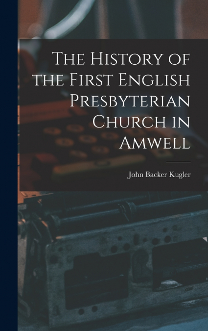 The History of the First English Presbyterian Church in Amwell