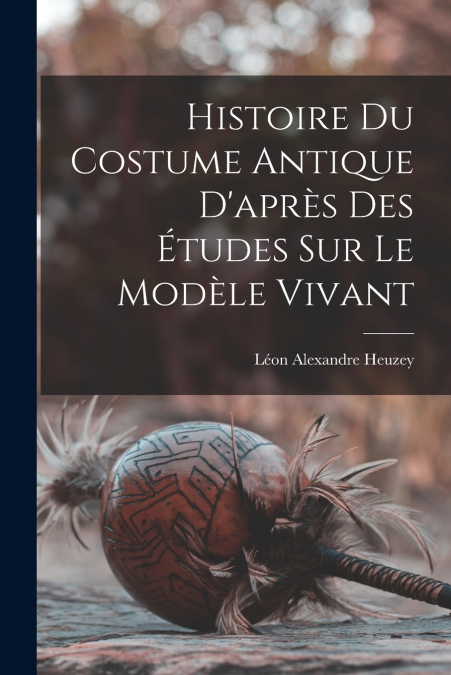 Histoire du costume antique d’après des études sur le modèle vivant