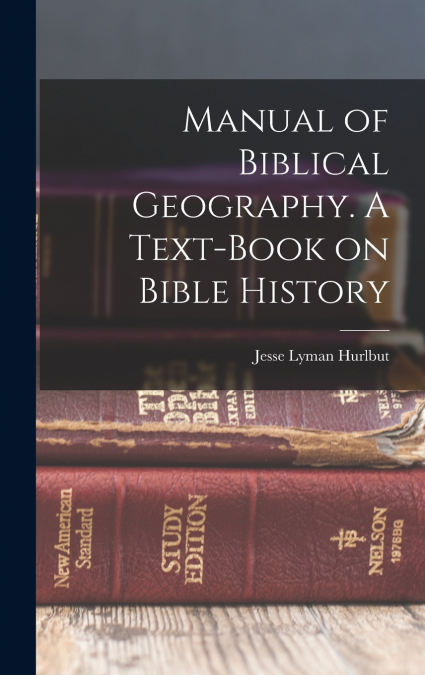 Manual of Biblical Geography. A Text-book on Bible History