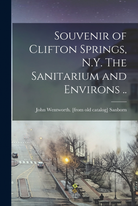 Souvenir of Clifton Springs, N.Y. The Sanitarium and Environs ..