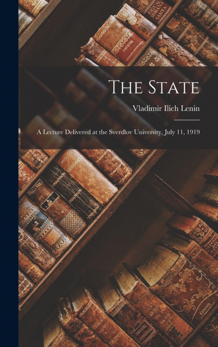 The State; a Lecture Delivered at the Sverdlov University, July 11, 1919