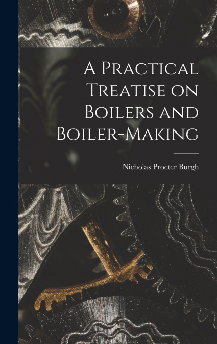 A Practical Treatise on Boilers and Boiler-making
