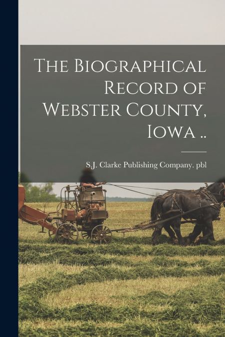 The Biographical Record of Webster County, Iowa ..