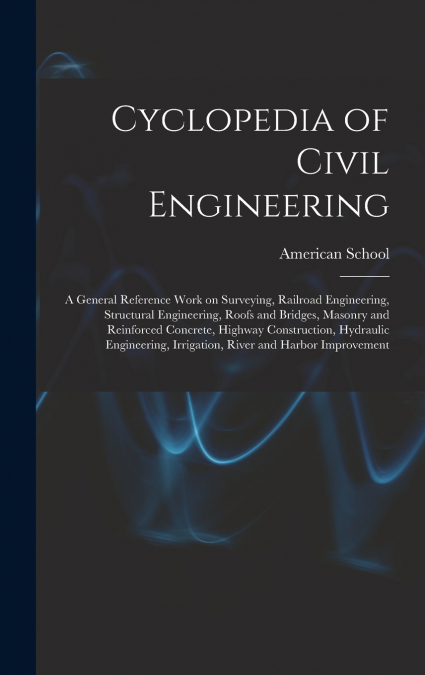 Cyclopedia of Civil Engineering; a General Reference Work on Surveying, Railroad Engineering, Structural Engineering, Roofs and Bridges, Masonry and Reinforced Concrete, Highway Construction, Hydrauli