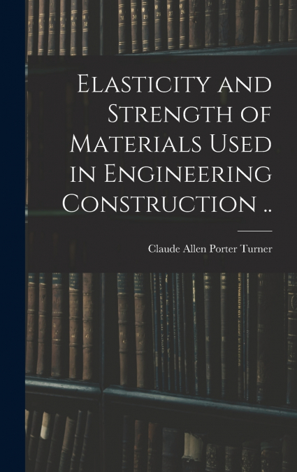 Elasticity and Strength of Materials Used in Engineering Construction ..