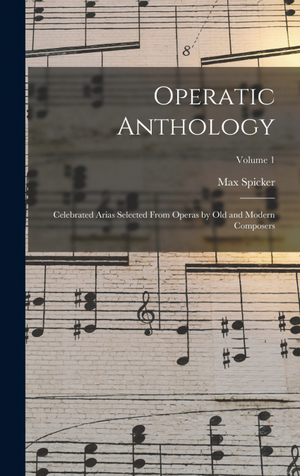 Operatic Anthology; Celebrated Arias Selected From Operas by old and Modern Composers; Volume 1