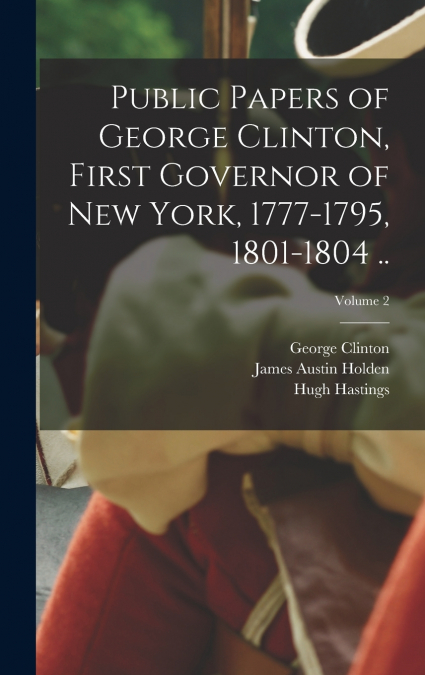 Public Papers of George Clinton, First Governor of New York, 1777-1795, 1801-1804 ..; Volume 2