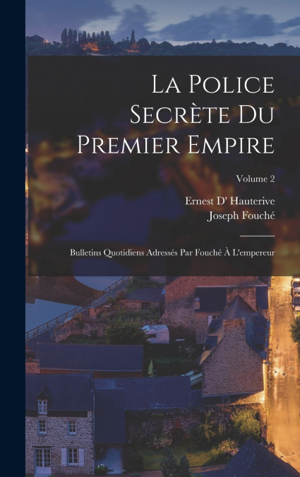 La police secrète du premier empire; bulletins quotidiens adressés par Fouché à l’empereur; Volume 2