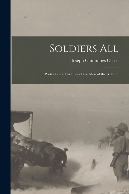 Soldiers all; Portraits and Sketches of the men of the A. E. F.