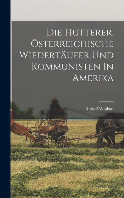 Die Hutterer. Österreichische Wiedertäufer Und Kommunisten In Amerika