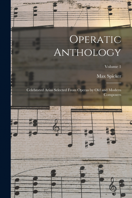 Operatic Anthology; Celebrated Arias Selected From Operas by old and Modern Composers; Volume 1