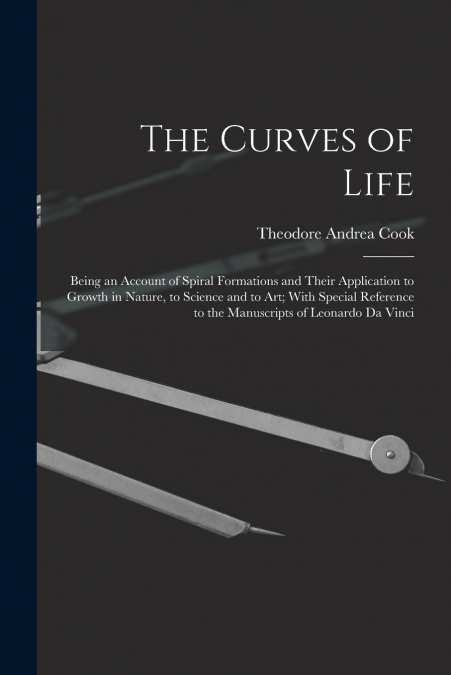 The Curves of Life; Being an Account of Spiral Formations and Their Application to Growth in Nature, to Science and to art; With Special Reference to the Manuscripts of Leonardo da Vinci