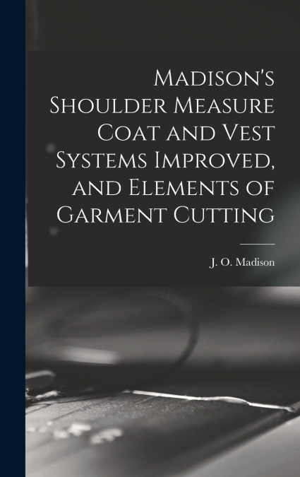 Madison’s Shoulder Measure Coat and Vest Systems Improved, and Elements of Garment Cutting