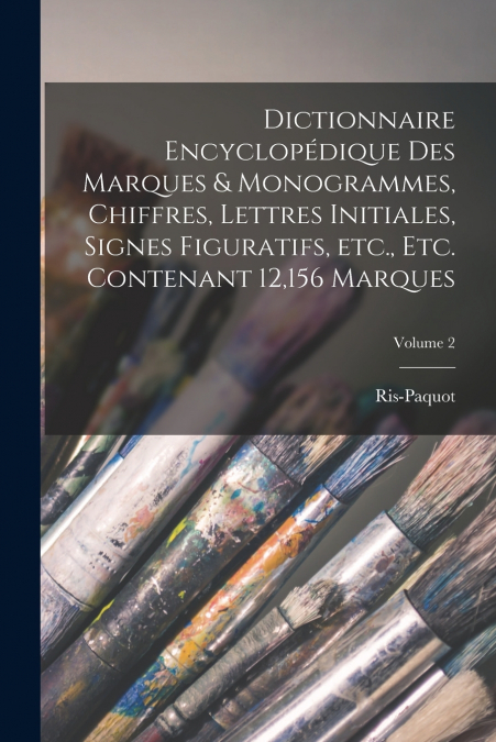 Dictionnaire encyclopédique des marques & monogrammes, chiffres, lettres initiales, signes figuratifs, etc., etc. contenant 12,156 marques; Volume 2