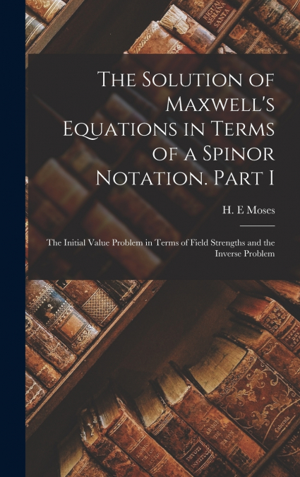 The Solution of Maxwell’s Equations in Terms of a Spinor Notation. Part I