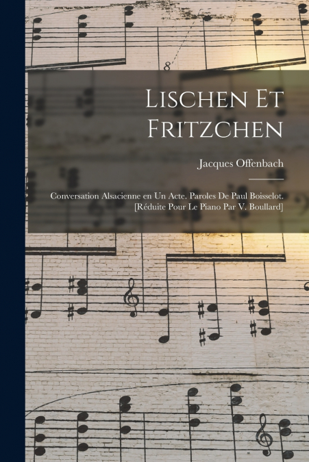Lischen et Fritzchen; conversation alsacienne en un acte. Paroles de Paul Boisselot. [Réduite pour le piano par V. Boullard]