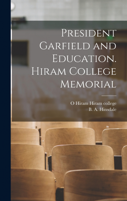 President Garfield and Education. Hiram College Memorial