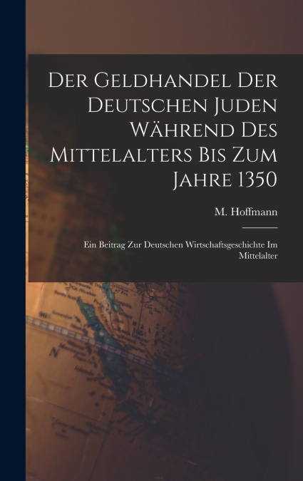 Der Geldhandel der deutschen Juden während des Mittelalters bis zum Jahre 1350