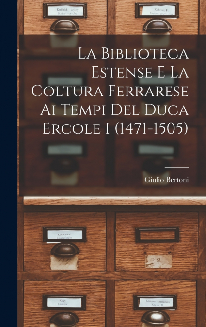 La Biblioteca Estense e la coltura ferrarese ai tempi del duca Ercole I (1471-1505)
