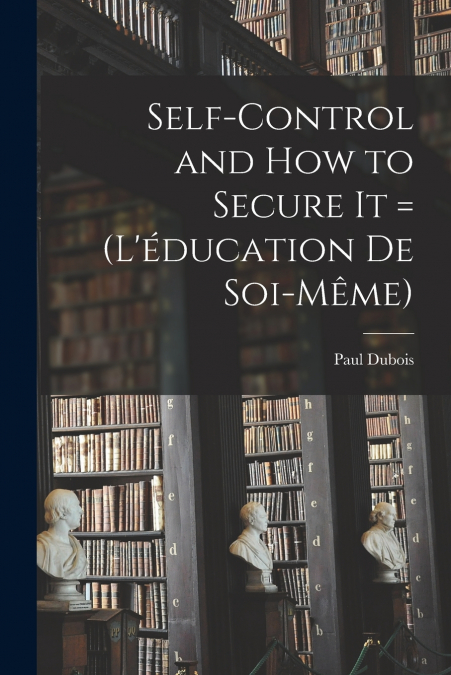 Self-control and how to Secure it = (L’éducation de Soi-même)