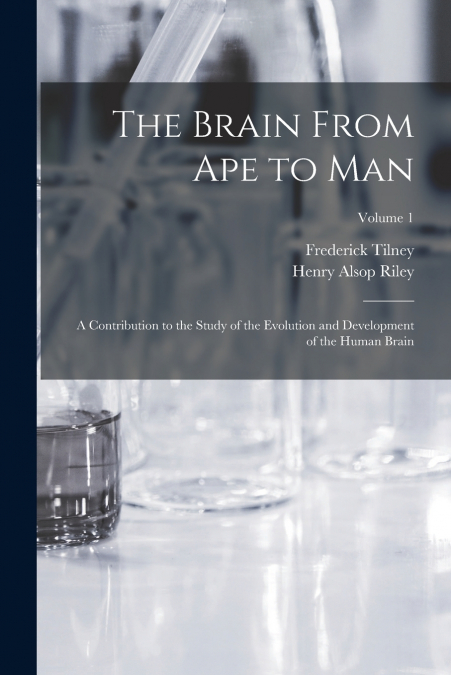 The Brain From ape to man; a Contribution to the Study of the Evolution and Development of the Human Brain; Volume 1