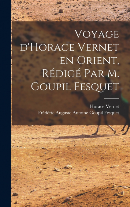 Voyage d’Horace Vernet en Orient, rédigé par M. Goupil Fesquet