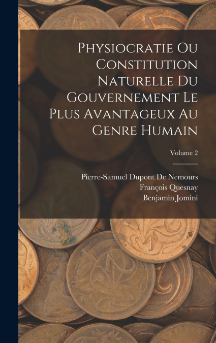 Physiocratie Ou Constitution Naturelle Du Gouvernement Le Plus Avantageux Au Genre Humain; Volume 2