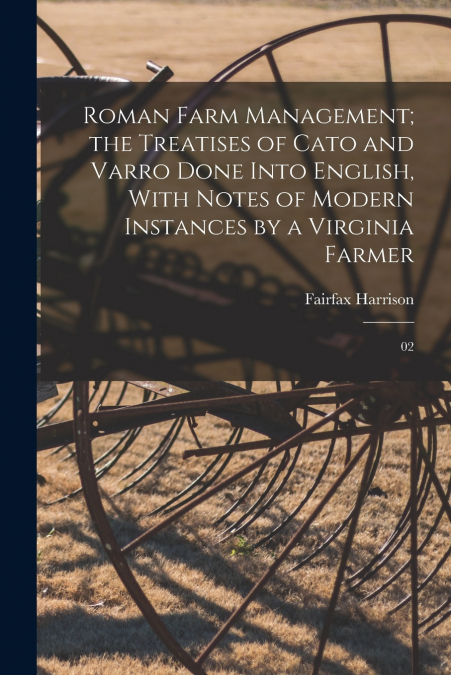 Roman Farm Management; the Treatises of Cato and Varro Done Into English, With Notes of Modern Instances by a Virginia Farmer