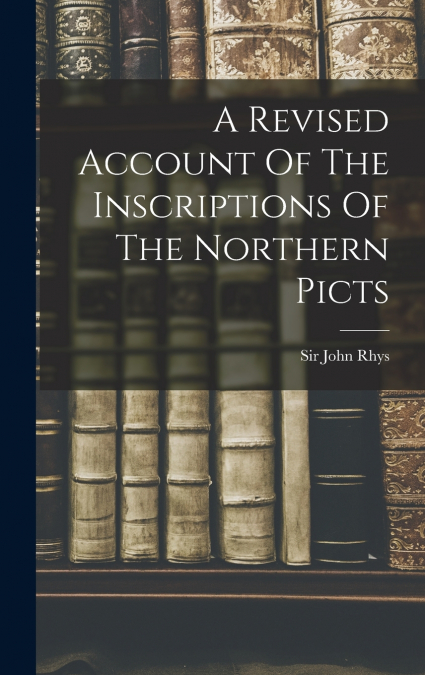 A Revised Account Of The Inscriptions Of The Northern Picts