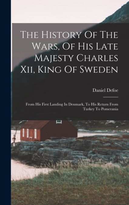 The History Of The Wars, Of His Late Majesty Charles Xii, King Of Sweden