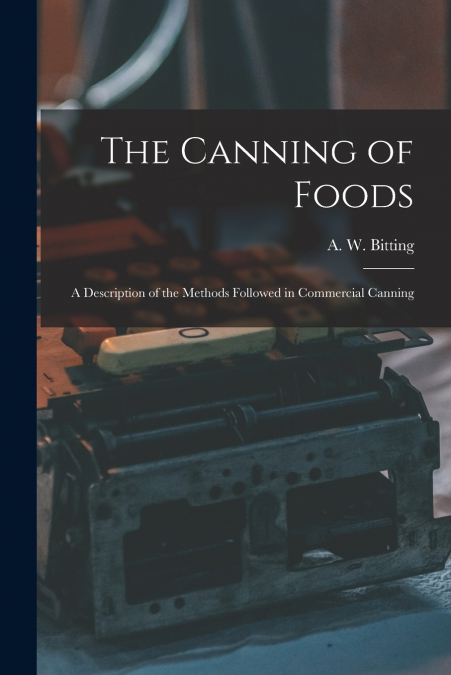 The Canning of Foods; a Description of the Methods Followed in Commercial Canning