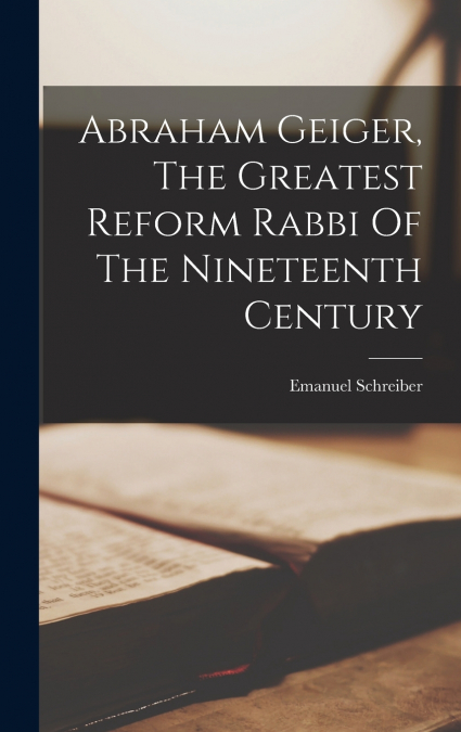 Abraham Geiger, The Greatest Reform Rabbi Of The Nineteenth Century