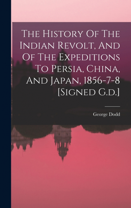 The History Of The Indian Revolt, And Of The Expeditions To Persia, China, And Japan, 1856-7-8 [signed G.d.]