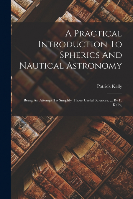 A Practical Introduction To Spherics And Nautical Astronomy